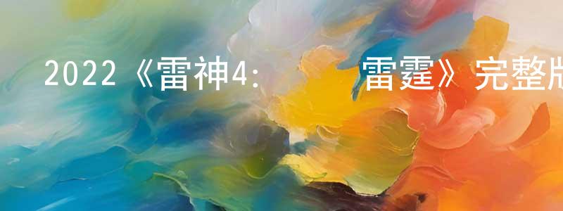 陳一銘發布2022《雷神4：愛與雷霆》完整版電影/在線觀看/百度云-美劇天堂